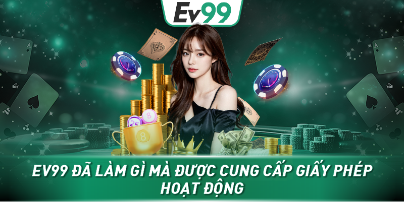 Ev99 đã làm gì mà được cung cấp giấy phép hoạt động